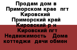 Продам дом в  Приморском крае, пгт Кировский - Приморский край, Кировский р-н, Кировский пгт Недвижимость » Дома, коттеджи, дачи обмен   